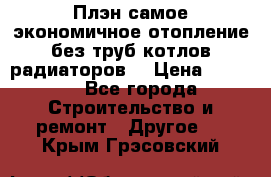 Плэн самое экономичное отопление без труб котлов радиаторов  › Цена ­ 1 150 - Все города Строительство и ремонт » Другое   . Крым,Грэсовский